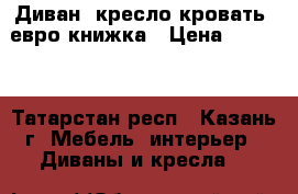 Диван, кресло-кровать, евро-книжка › Цена ­ 5 800 - Татарстан респ., Казань г. Мебель, интерьер » Диваны и кресла   